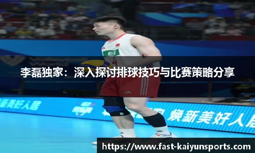 李磊独家：深入探讨排球技巧与比赛策略分享