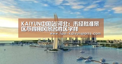 KAIYUN中国站|河北:未经批准景区不得用风景名胜区字样(图4) 开云平台