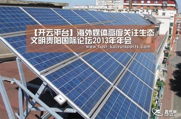 【开云平台】海外媒体高度关注生态文明贵阳国际论坛2013年年会(图1) 开云平台