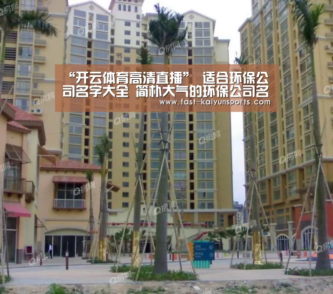 “开云体育高清直播”
适合环保公司名字大全 简朴大气的环保公司名称(图1) 开云体育高清直播